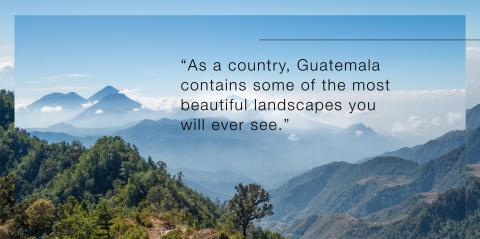 Quote, "As a country, Guatemala contains some of the most beautiful landscapes you will ever see."